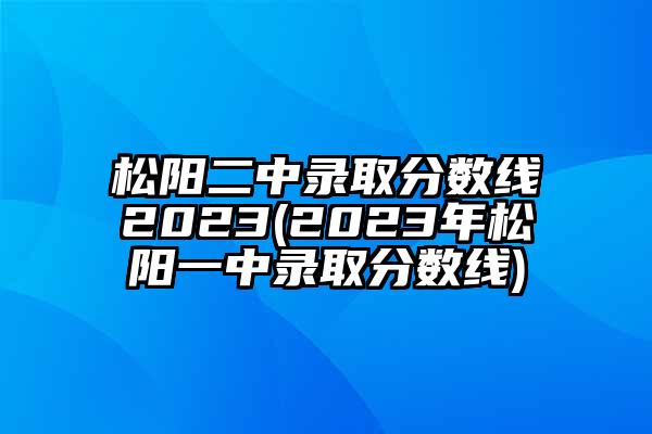 松阳二中录取分数线2023(2023年松阳一中录取分数线)